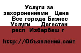 Услуги за захоронениями › Цена ­ 1 - Все города Бизнес » Услуги   . Дагестан респ.,Избербаш г.